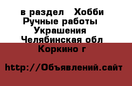  в раздел : Хобби. Ручные работы » Украшения . Челябинская обл.,Коркино г.